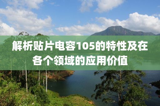 解析贴片电容105的特性及在各个领域的应用价值