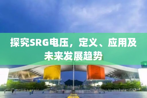 探究SRG电压，定义、应用及未来发展趋势