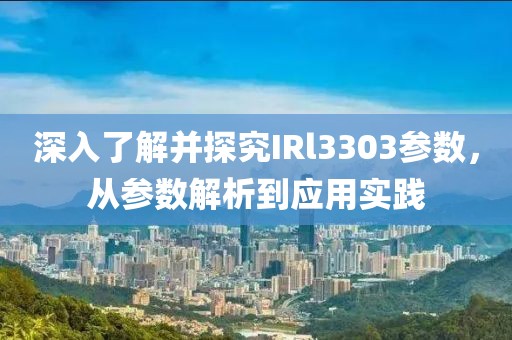 深入了解并探究IRl3303参数，从参数解析到应用实践
