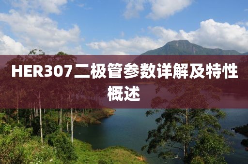 HER307二极管参数详解及特性概述