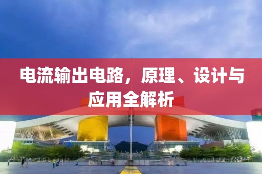 电流输出电路，原理、设计与应用全解析