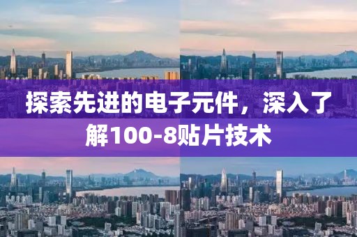 探索先进的电子元件，深入了解100-8贴片技术