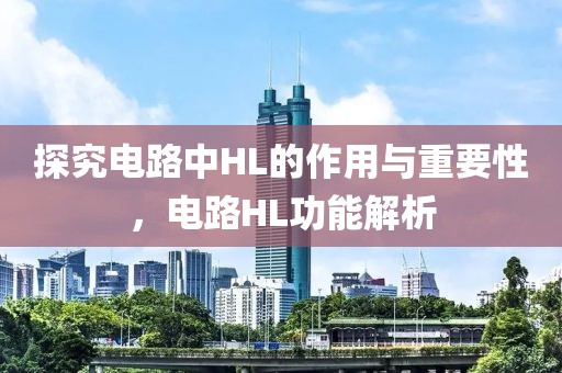 探究电路中HL的作用与重要性，电路HL功能解析