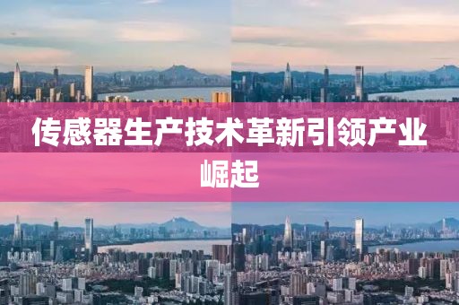 传感器生产技术革新引领产业崛起