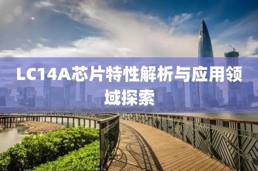 LC14A芯片特性解析与应用领域探索