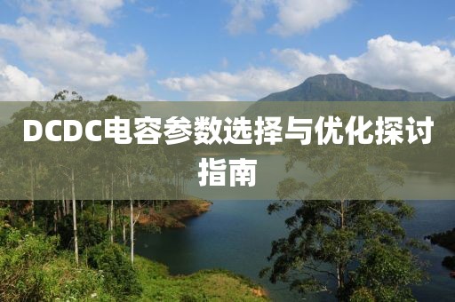 DCDC电容参数选择与优化探讨指南