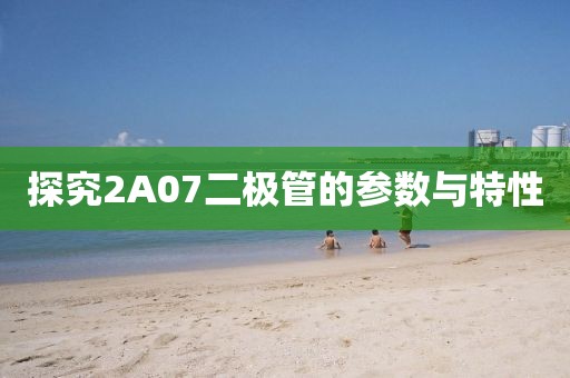 探究2A07二极管的参数与特性
