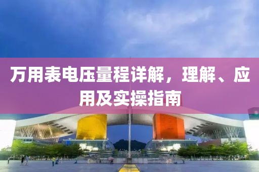 万用表电压量程详解，理解、应用及实操指南