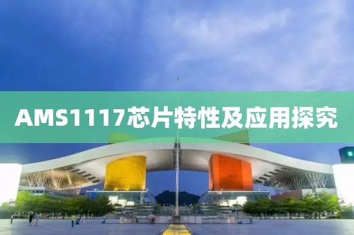 AMS1117芯片特性及应用探究