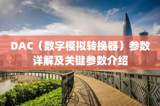 DAC（数字模拟转换器）参数详解及关键参数介绍