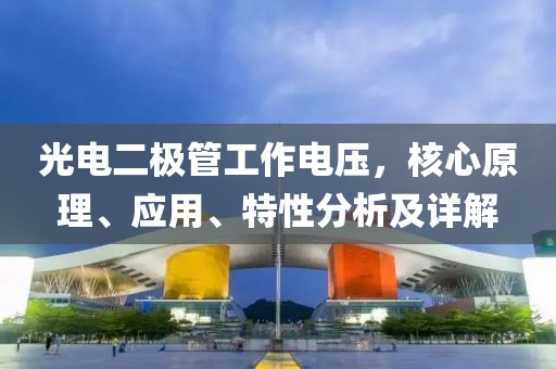 光电二极管工作电压，核心原理、应用、特性分析及详解
