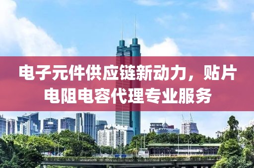 电子元件供应链新动力，贴片电阻电容代理专业服务