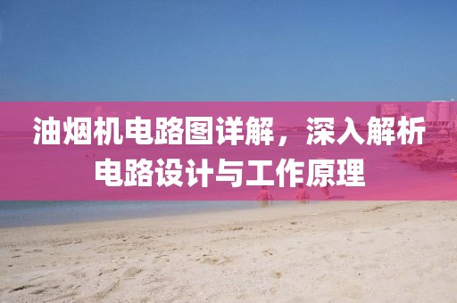 油烟机电路图详解，深入解析电路设计与工作原理