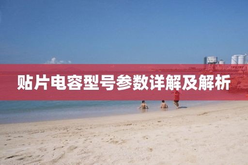 贴片电容型号参数详解及解析