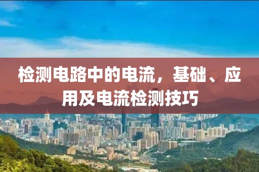 检测电路中的电流，基础、应用及电流检测技巧