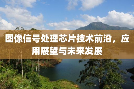 图像信号处理芯片技术前沿，应用展望与未来发展
