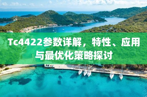 Tc4422参数详解，特性、应用与最优化策略探讨