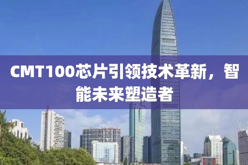 CMT100芯片引领技术革新，智能未来塑造者