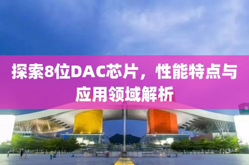 探索8位DAC芯片，性能特点与应用领域解析