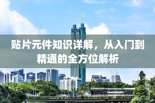 贴片元件知识详解，从入门到精通的全方位解析