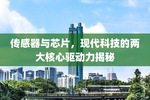 传感器与芯片，现代科技的两大核心驱动力揭秘