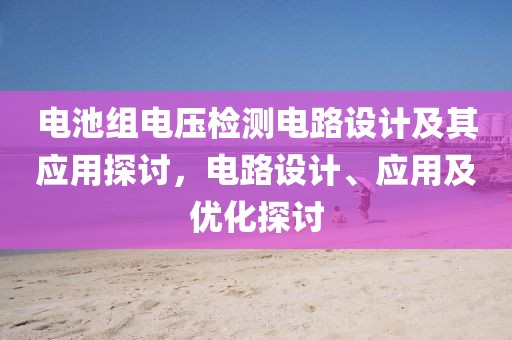 电池组电压检测电路设计及其应用探讨，电路设计、应用及优化探讨