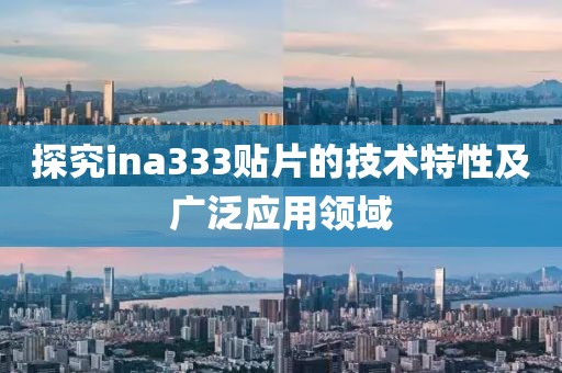 探究ina333贴片的技术特性及广泛应用领域