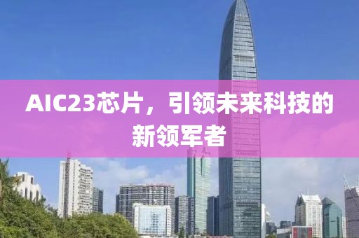 AIC23芯片，引领未来科技的新领军者