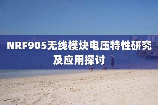 NRF905无线模块电压特性研究及应用探讨