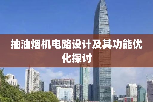 抽油烟机电路设计及其功能优化探讨