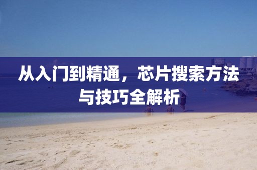从入门到精通，芯片搜索方法与技巧全解析