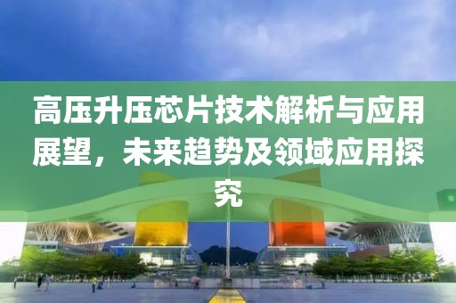 高压升压芯片技术解析与应用展望，未来趋势及领域应用探究