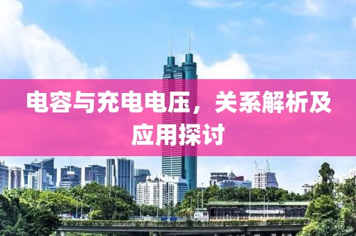 电容与充电电压，关系解析及应用探讨