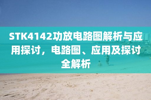 STK4142功放电路图解析与应用探讨，电路图、应用及探讨全解析