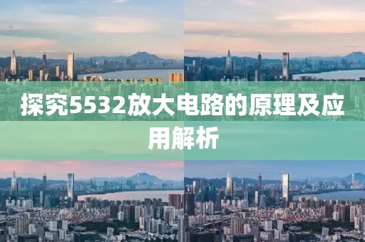 探究5532放大电路的原理及应用解析