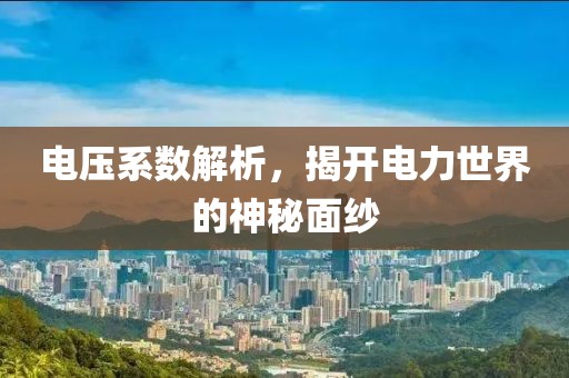 电压系数解析，揭开电力世界的神秘面纱