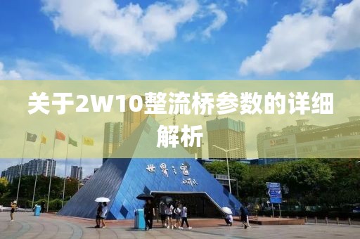 关于2W10整流桥参数的详细解析