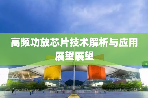 高频功放芯片技术解析与应用展望展望