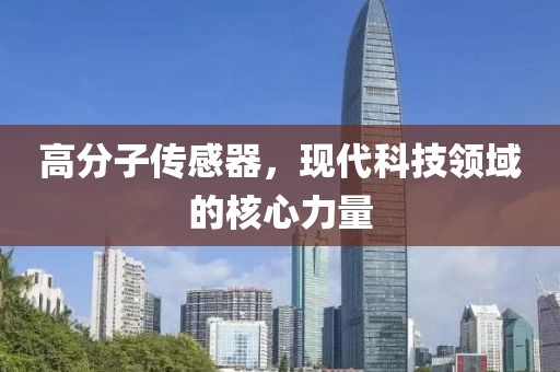 高分子传感器，现代科技领域的核心力量