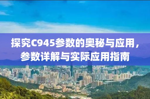 探究C945参数的奥秘与应用，参数详解与实际应用指南