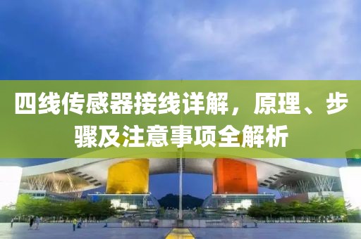 四线传感器接线详解，原理、步骤及注意事项全解析