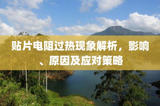 贴片电阻过热现象解析，影响、原因及应对策略