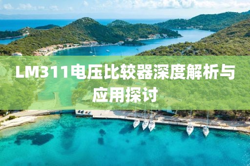 LM311电压比较器深度解析与应用探讨