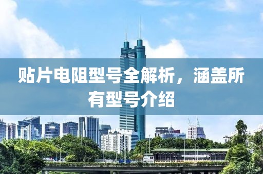 贴片电阻型号全解析，涵盖所有型号介绍