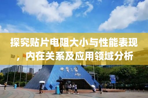 探究贴片电阻大小与性能表现，内在关系及应用领域分析