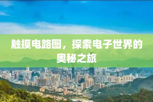 触摸电路图，探索电子世界的奥秘之旅