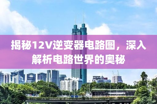 揭秘12V逆变器电路图，深入解析电路世界的奥秘