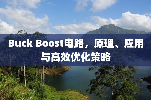 Buck Boost电路，原理、应用与高效优化策略