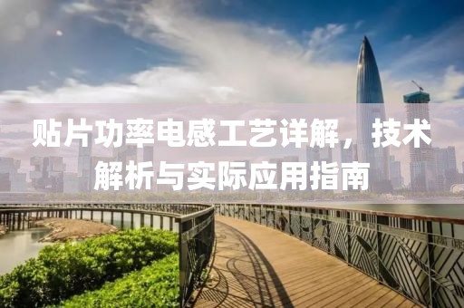 贴片功率电感工艺详解，技术解析与实际应用指南