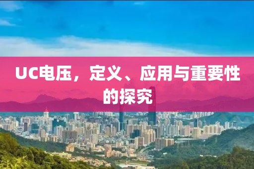 UC电压，定义、应用与重要性的探究